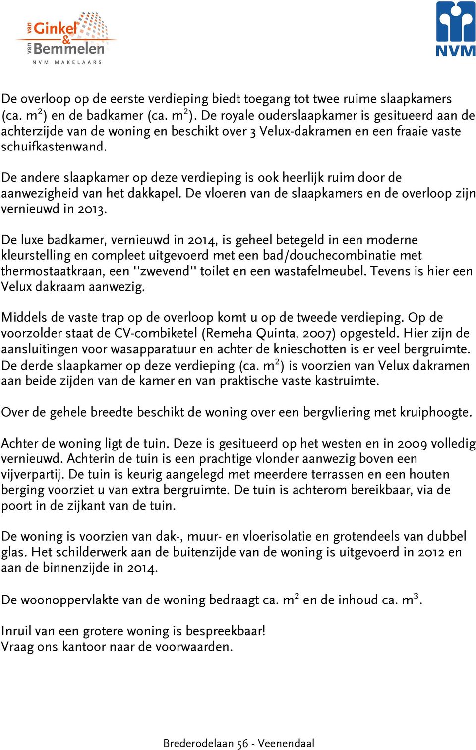 De andere slaapkamer op deze verdieping is ook heerlijk ruim door de aanwezigheid van het dakkapel. De vloeren van de slaapkamers en de overloop zijn vernieuwd in 2013.