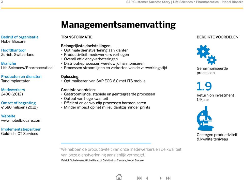 com Implementatiepartner Goldfish ICT Services Belangrijkste doelstellingen: Optimale dienstverlening aan klanten Productiviteit medewerkers verhogen Overall efficiencyverbeteringen