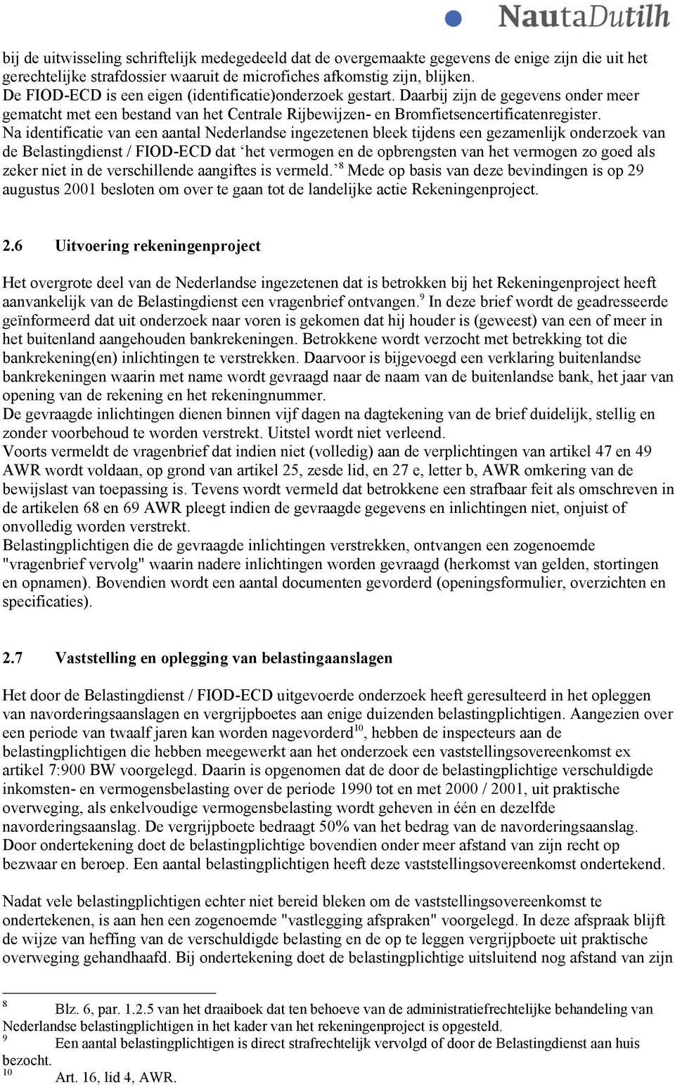 Na identificatie van een aantal Nederlandse ingezetenen bleek tijdens een gezamenlijk onderzoek van de Belastingdienst / FIOD-ECD dat het vermogen en de opbrengsten van het vermogen zo goed als zeker