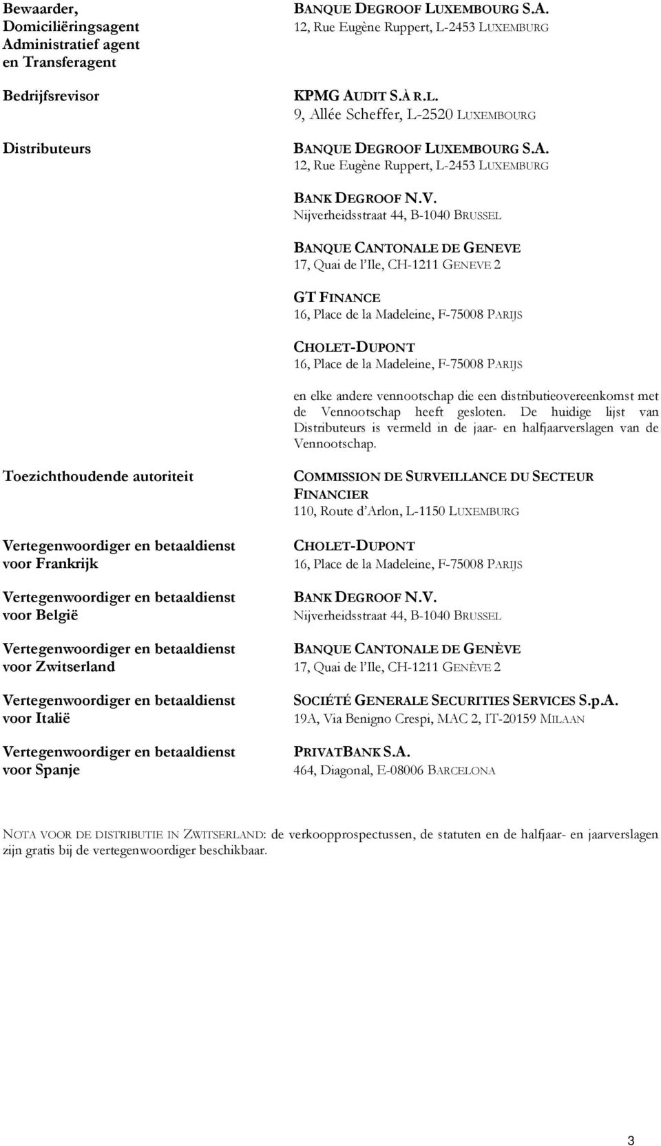 Nijverheidsstraat 44, B-1040 BRUSSEL BANQUE CANTONALE DE GENEVE 17, Quai de l Ile, CH-1211 GENEVE 2 GT FINANCE 16, Place de la Madeleine, F-75008 PARIJS CHOLET-DUPONT 16, Place de la Madeleine,