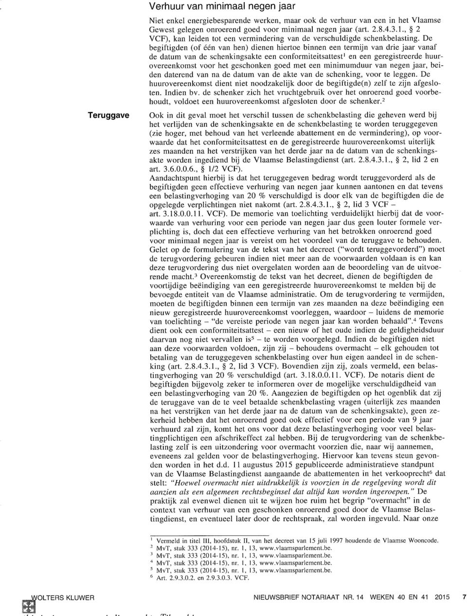 De begiftigden (of één van hen) dienen hiertoe binnen een termijn van drie jaar vanaf de datum van de schenkingsakte een conformiteitsattestl en een geregistreerde huurovereenkomst voor het