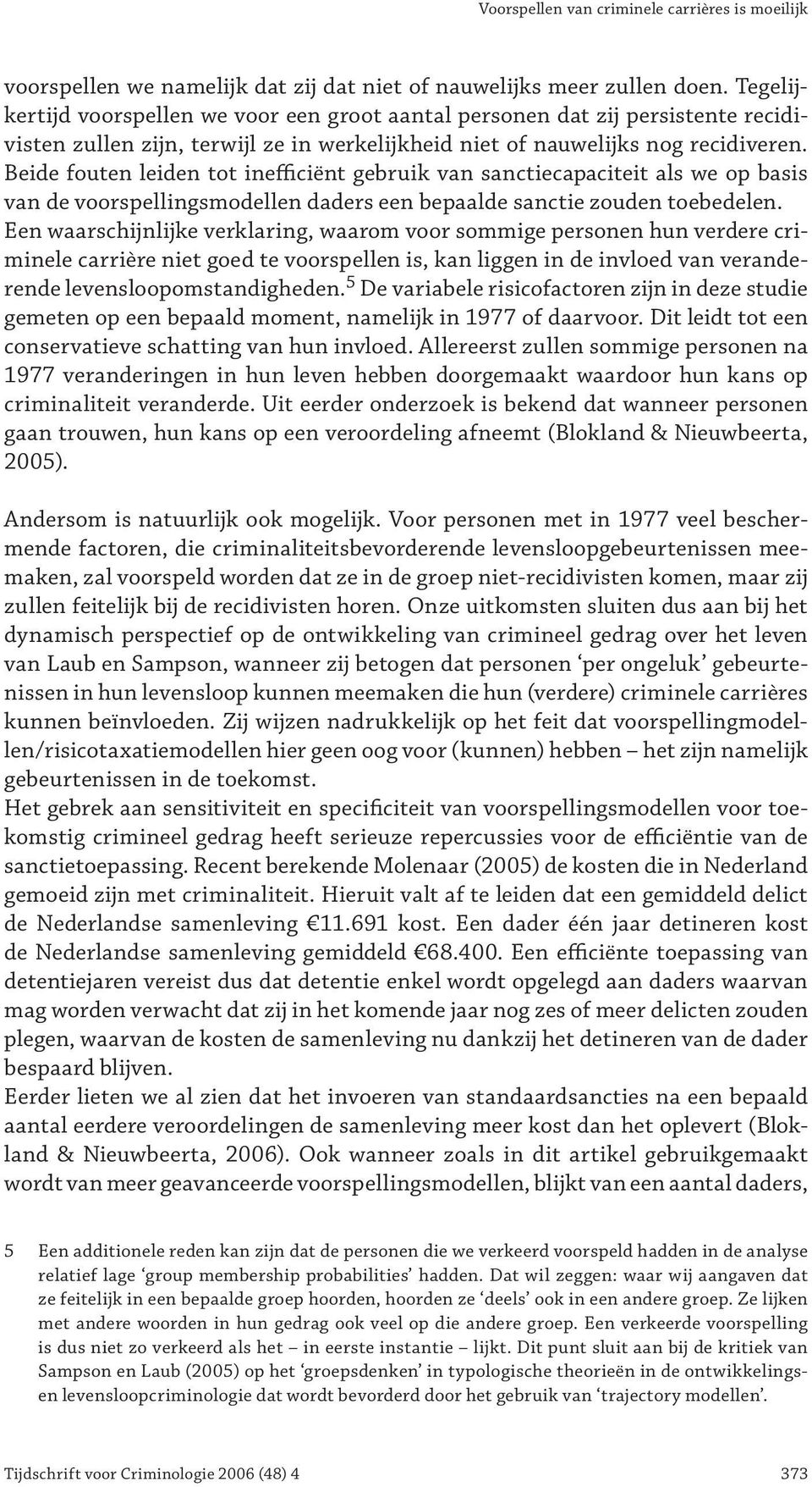 Beide fouten leiden tot inefficiënt gebruik van sanctiecapaciteit als we op basis van de voorspellingsmodellen daders een bepaalde sanctie zouden toebedelen.