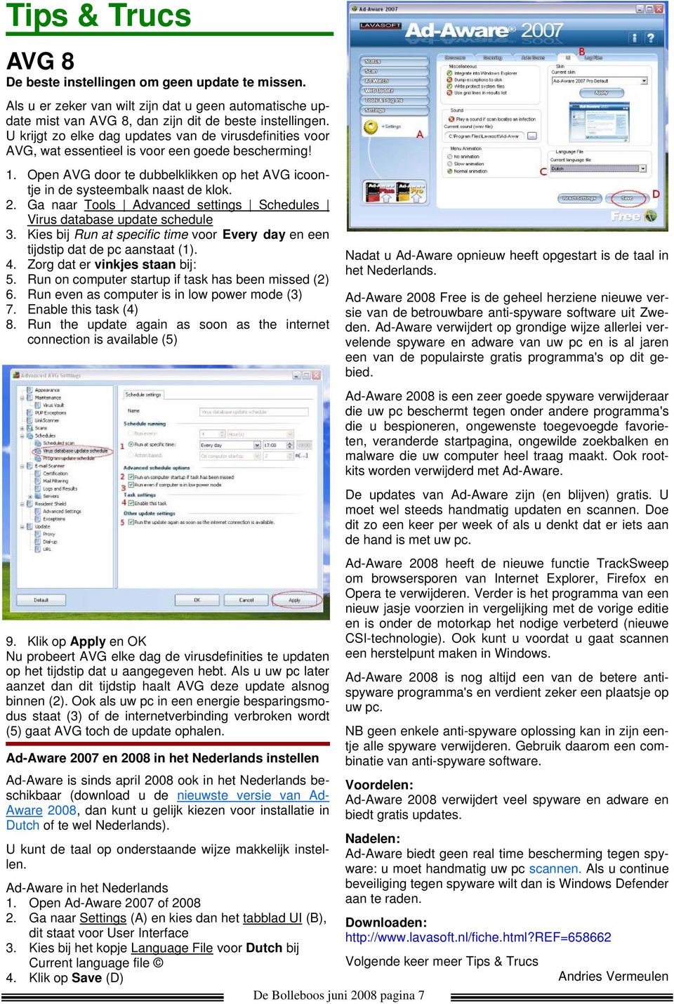 Ga naar Tools Advanced settings Schedules Virus database update schedule 3. Kies bij Run at specific time voor Every day en een tijdstip dat de pc aanstaat (1). 4. Zorg dat er vinkjes staan bij: 5.