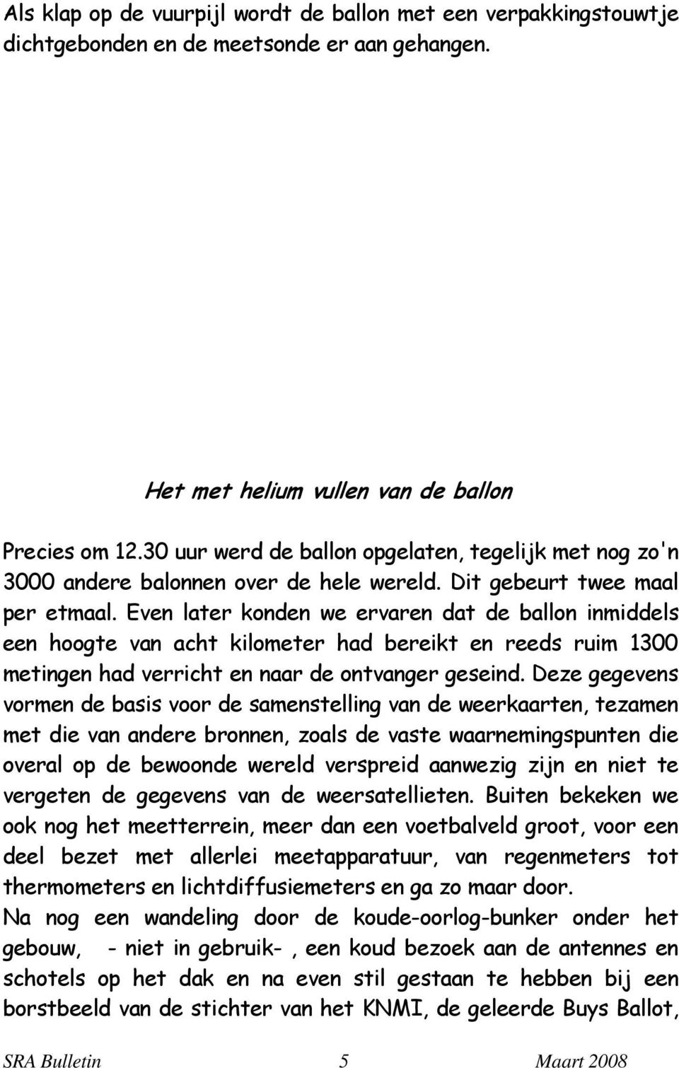 Even later konden we ervaren dat de ballon inmiddels een hoogte van acht kilometer had bereikt en reeds ruim 1300 metingen had verricht en naar de ontvanger geseind.