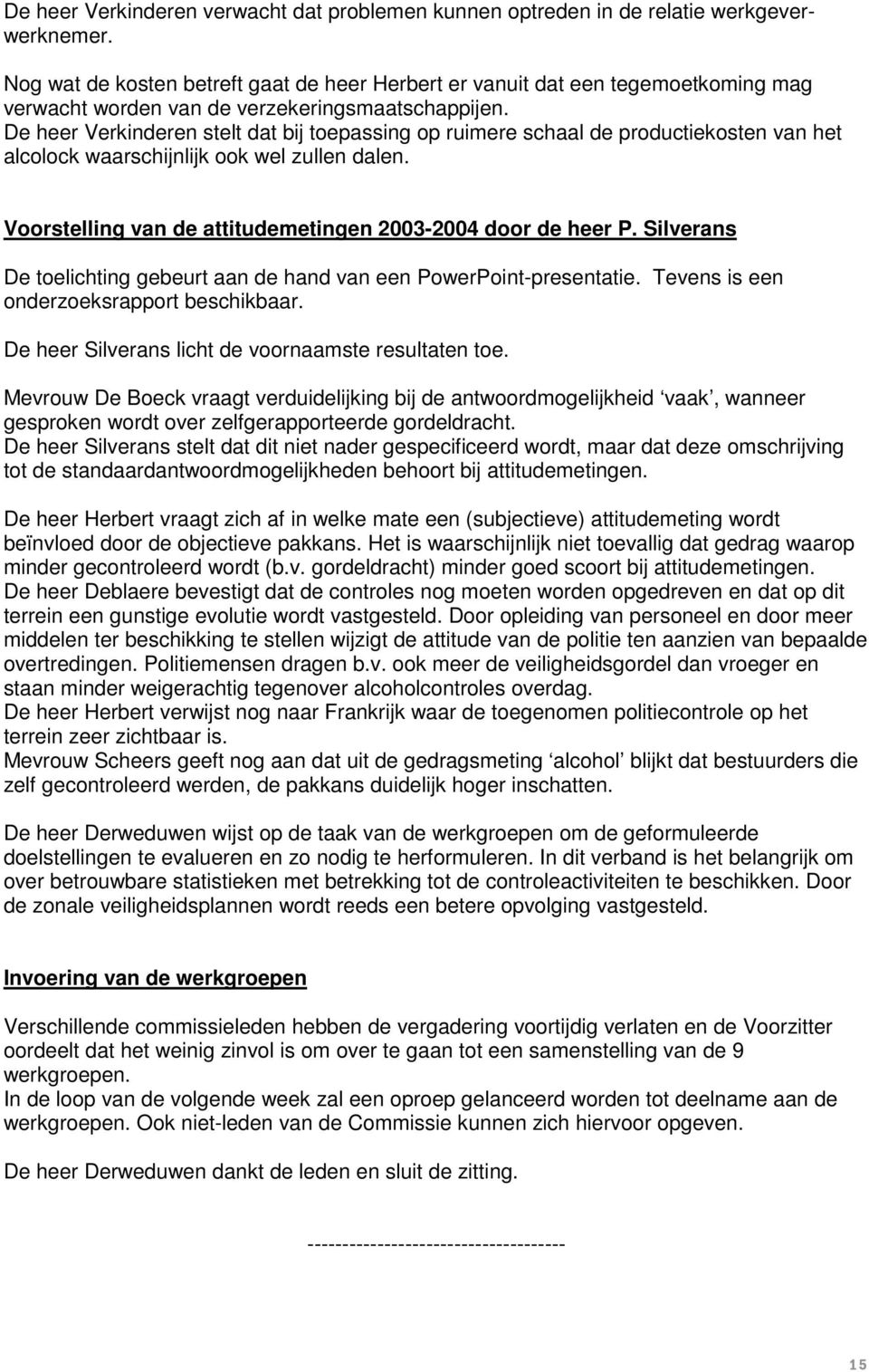 De heer Verkinderen stelt dat bij toepassing op ruimere schaal de productiekosten van het alcolock waarschijnlijk ook wel zullen dalen. Voorstelling van de attitudemetingen 2003-2004 door de heer P.