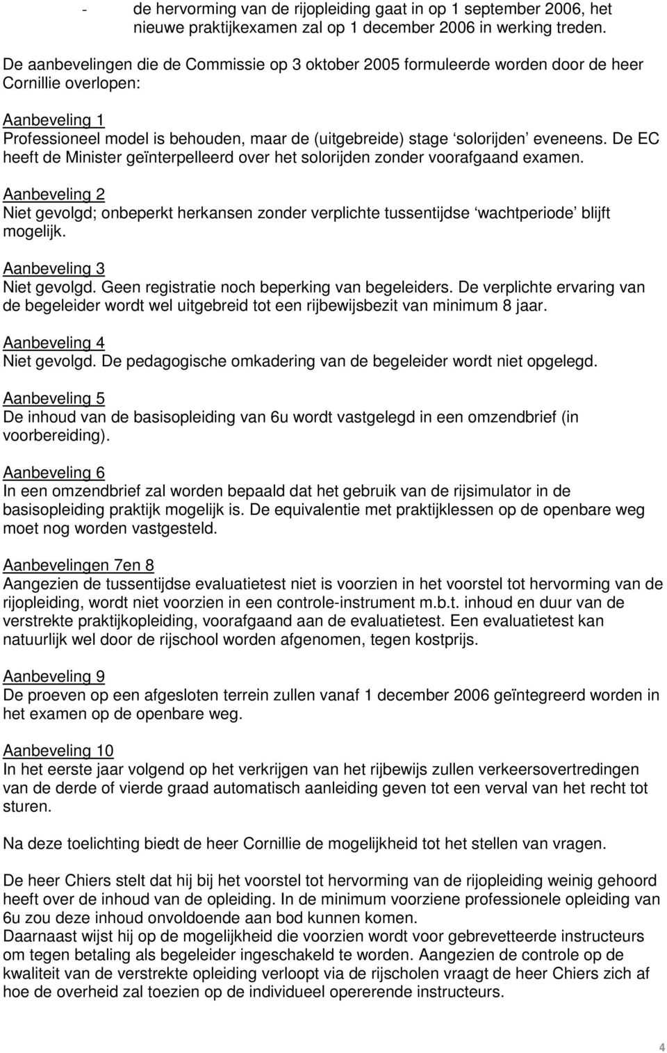 De EC heeft de Minister geïnterpelleerd over het solorijden zonder voorafgaand examen. Aanbeveling 2 Niet gevolgd; onbeperkt herkansen zonder verplichte tussentijdse wachtperiode blijft mogelijk.