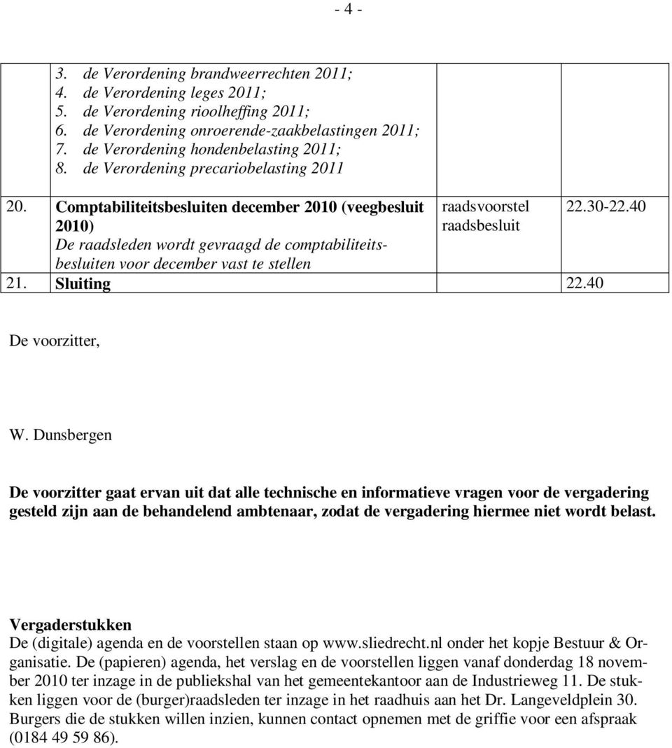 Comptabiliteitsbesluiten december 2010 (veegbesluit 2010) De raadsleden wordt gevraagd de comptabiliteitsbesluiten voor december vast te stellen raadsvoorstel raadsbesluit 21. Sluiting 22.40 22.30-22.