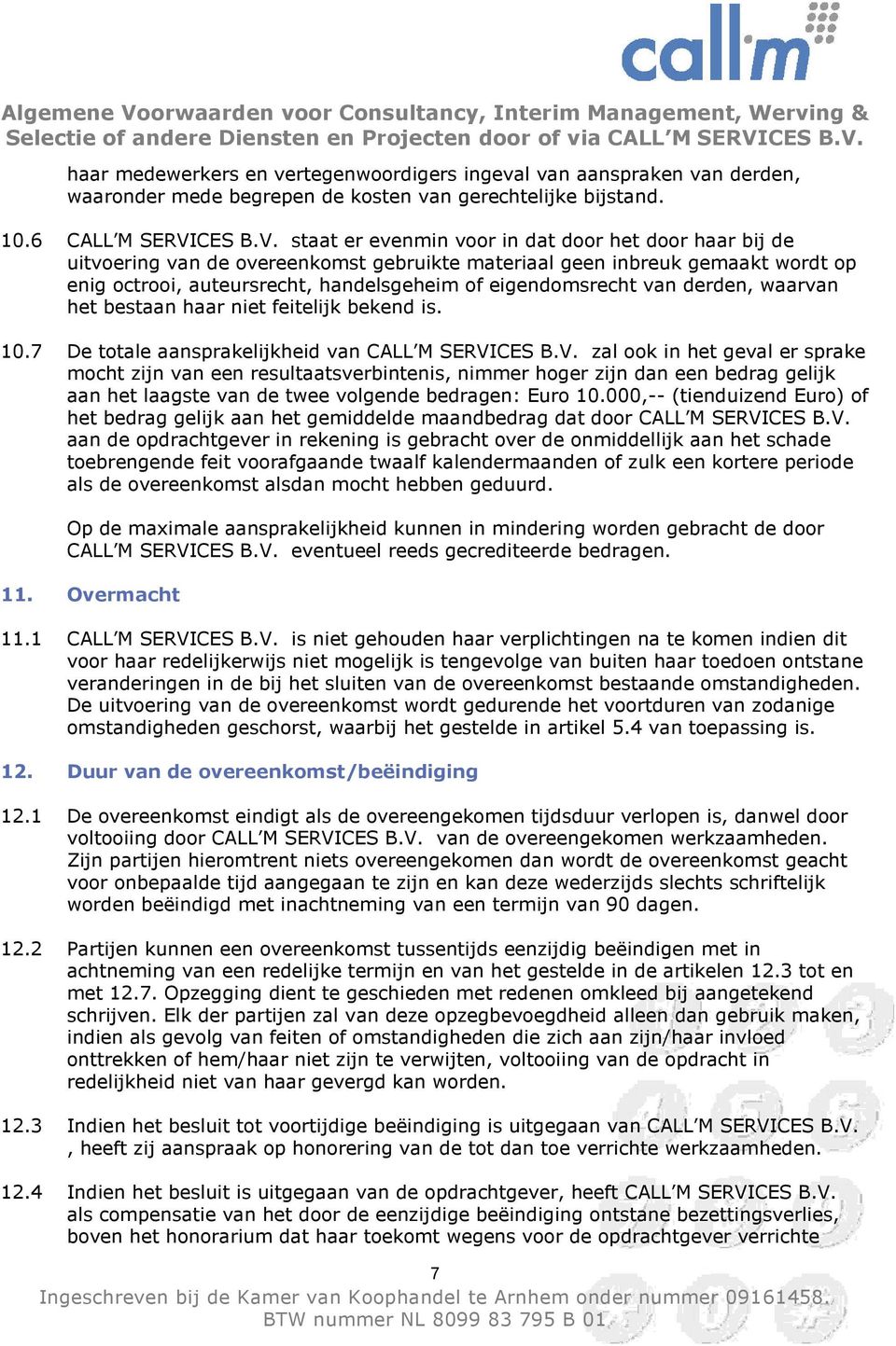 staat er evenmin voor in dat door het door haar bij de uitvoering van de overeenkomst gebruikte materiaal geen inbreuk gemaakt wordt op enig octrooi, auteursrecht, handelsgeheim of eigendomsrecht van