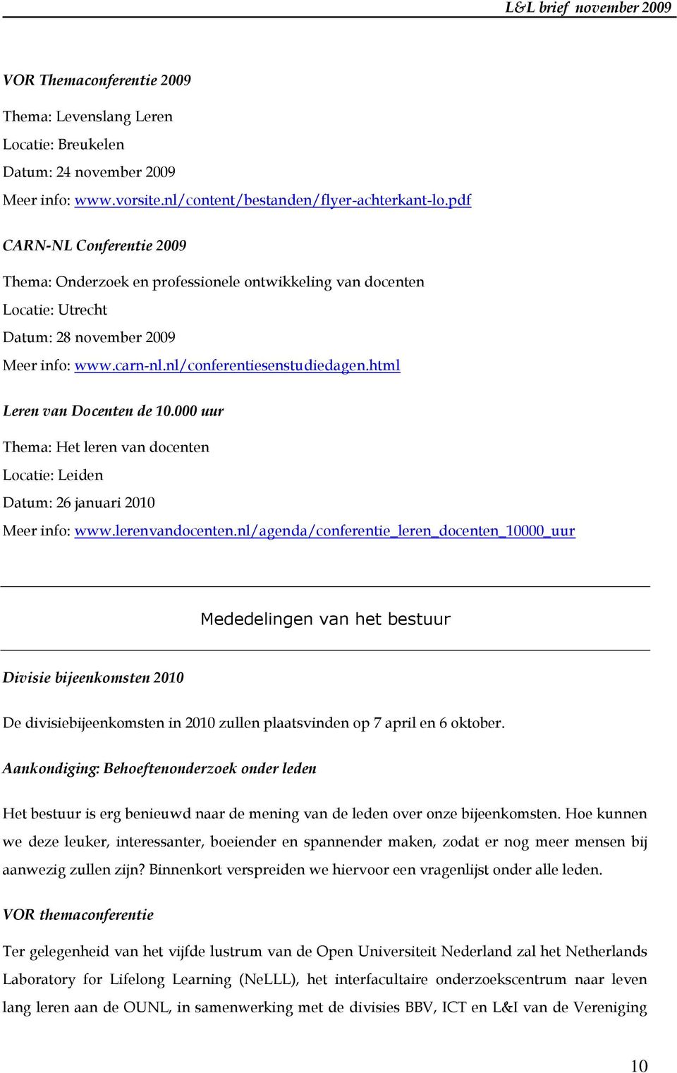 html Leren van Docenten de 10.000 uur Thema: Het leren van docenten Locatie: Leiden Datum: 26 januari 2010 Meer info: www.lerenvandocenten.