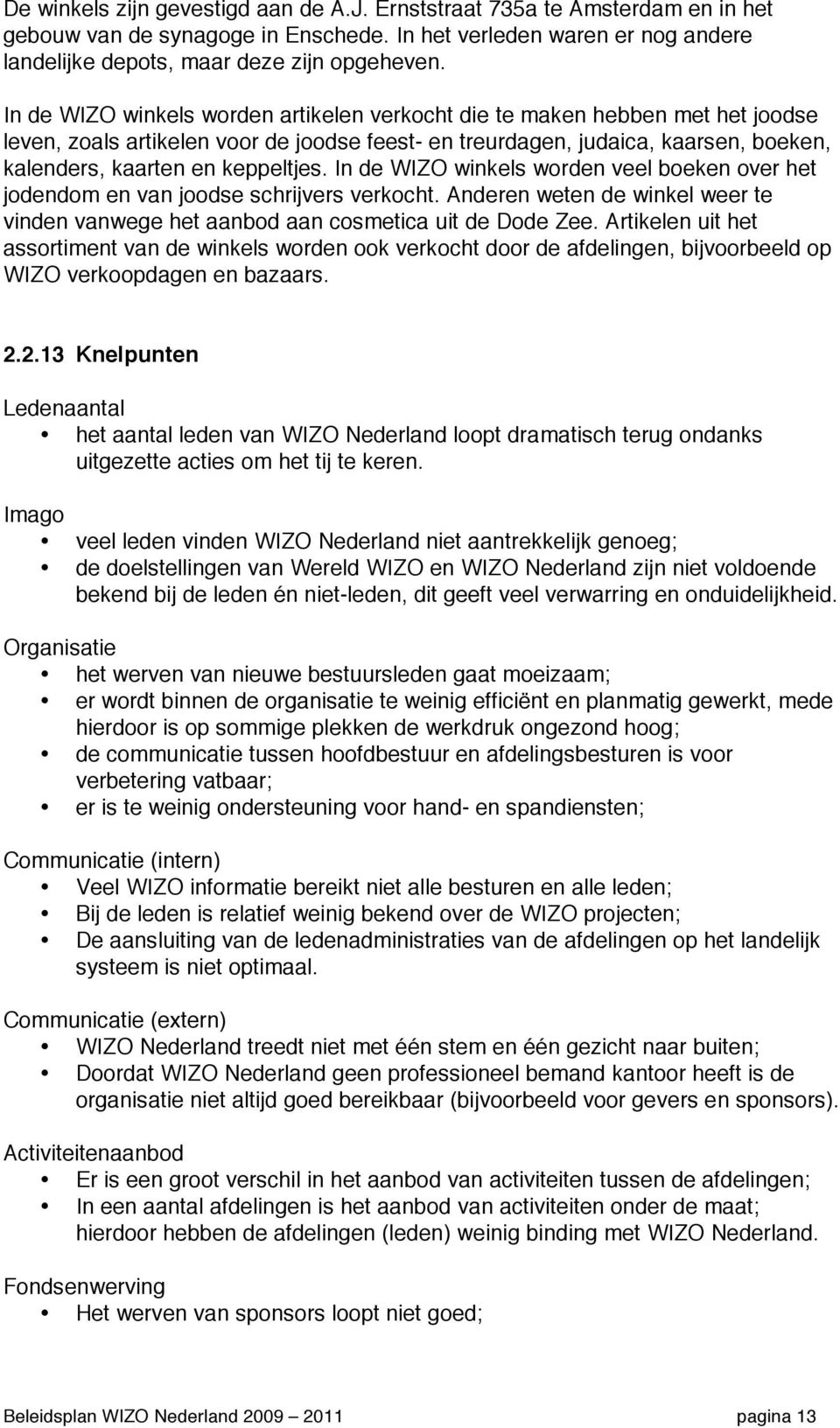 In de WIZO winkels worden veel boeken over het jodendom en van joodse schrijvers verkocht. Anderen weten de winkel weer te vinden vanwege het aanbod aan cosmetica uit de Dode Zee.