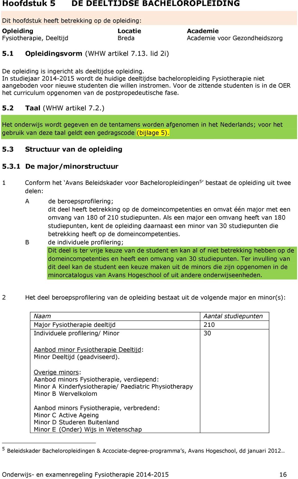 In studiejaar 2014-2015 wordt de huidige deeltijdse bacheloropleiding Fysiotherapie niet aangeboden voor nieuwe studenten die willen instromen.