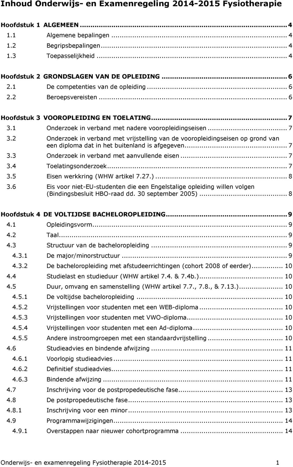 1 Onderzoek in verband met nadere vooropleidingseisen... 7 3.2 Onderzoek in verband met vrijstelling van de vooropleidingseisen op grond van een diploma dat in het buitenland is afgegeven... 7 3.3 Onderzoek in verband met aanvullende eisen.