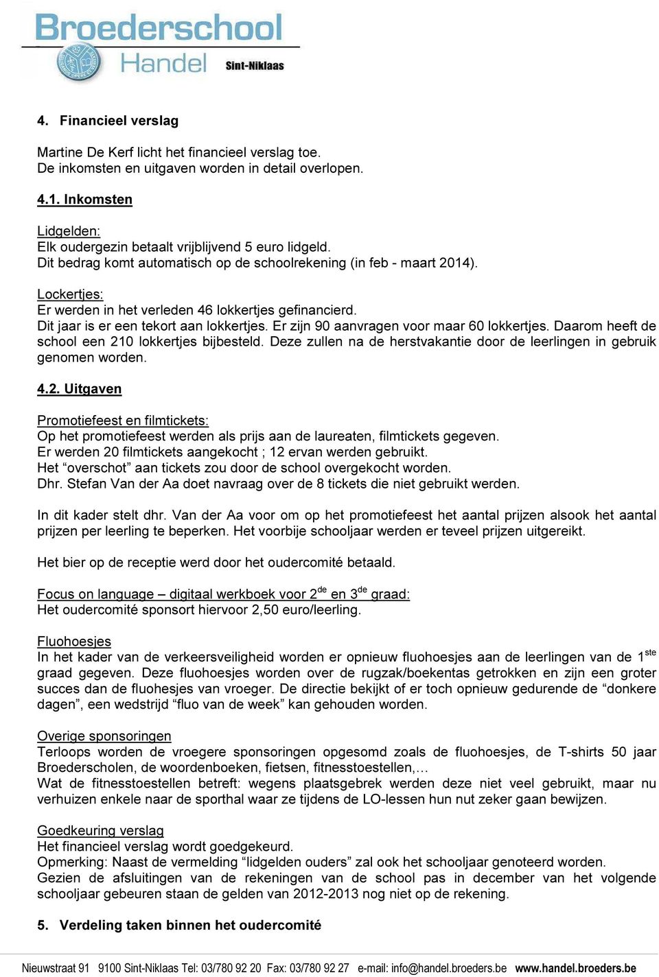 Lockertjes: Er werden in het verleden 46 lokkertjes gefinancierd. Dit jaar is er een tekort aan lokkertjes. Er zijn 90 aanvragen voor maar 60 lokkertjes.