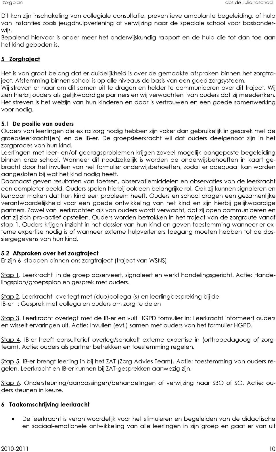 5 Zorgtraject Het is van groot belang dat er duidelijkheid is over de gemaakte afspraken binnen het zorgtraject. Afstemming binnen school is op alle niveaus de basis van een goed zorgsysteem.