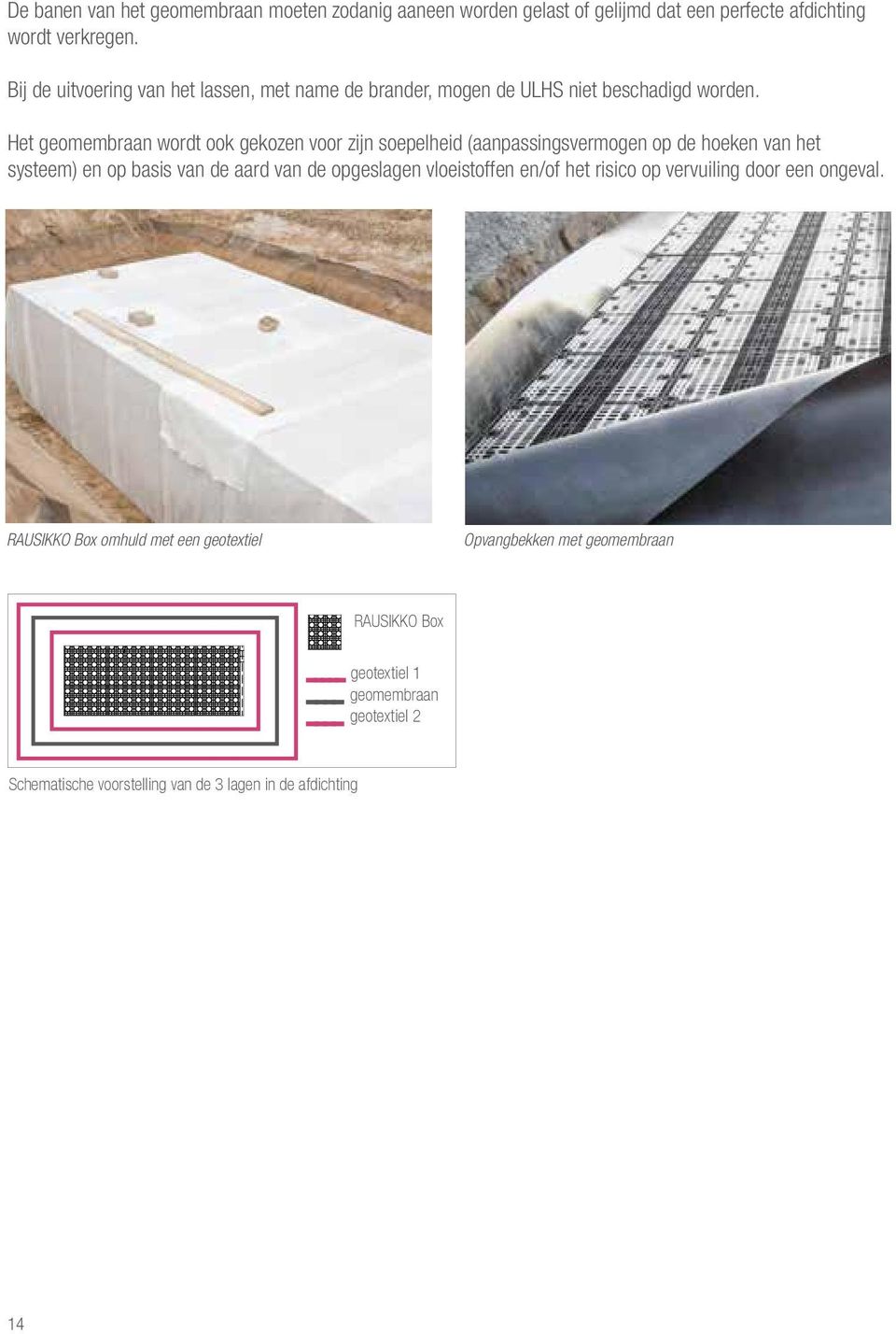 Het geomembraan wordt ook gekozen voor zijn soepelheid (aanpassingsvermogen op de hoeken van het systeem) en op basis van de aard van de opgeslagen vloeistoffen en/of het risico op vervuiling door