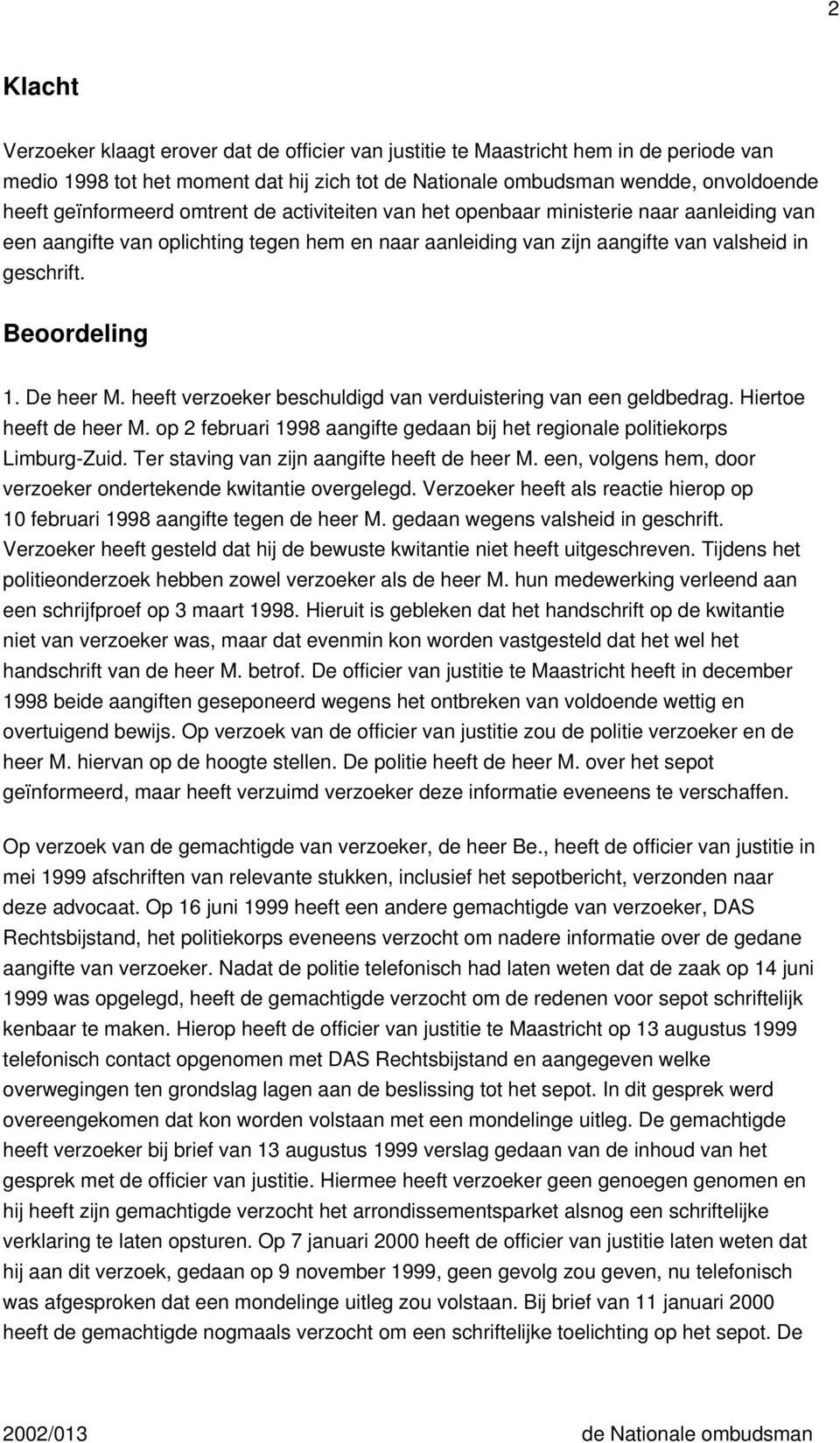 Beoordeling 1. De heer M. heeft verzoeker beschuldigd van verduistering van een geldbedrag. Hiertoe heeft de heer M. op 2 februari 1998 aangifte gedaan bij het regionale politiekorps Limburg-Zuid.