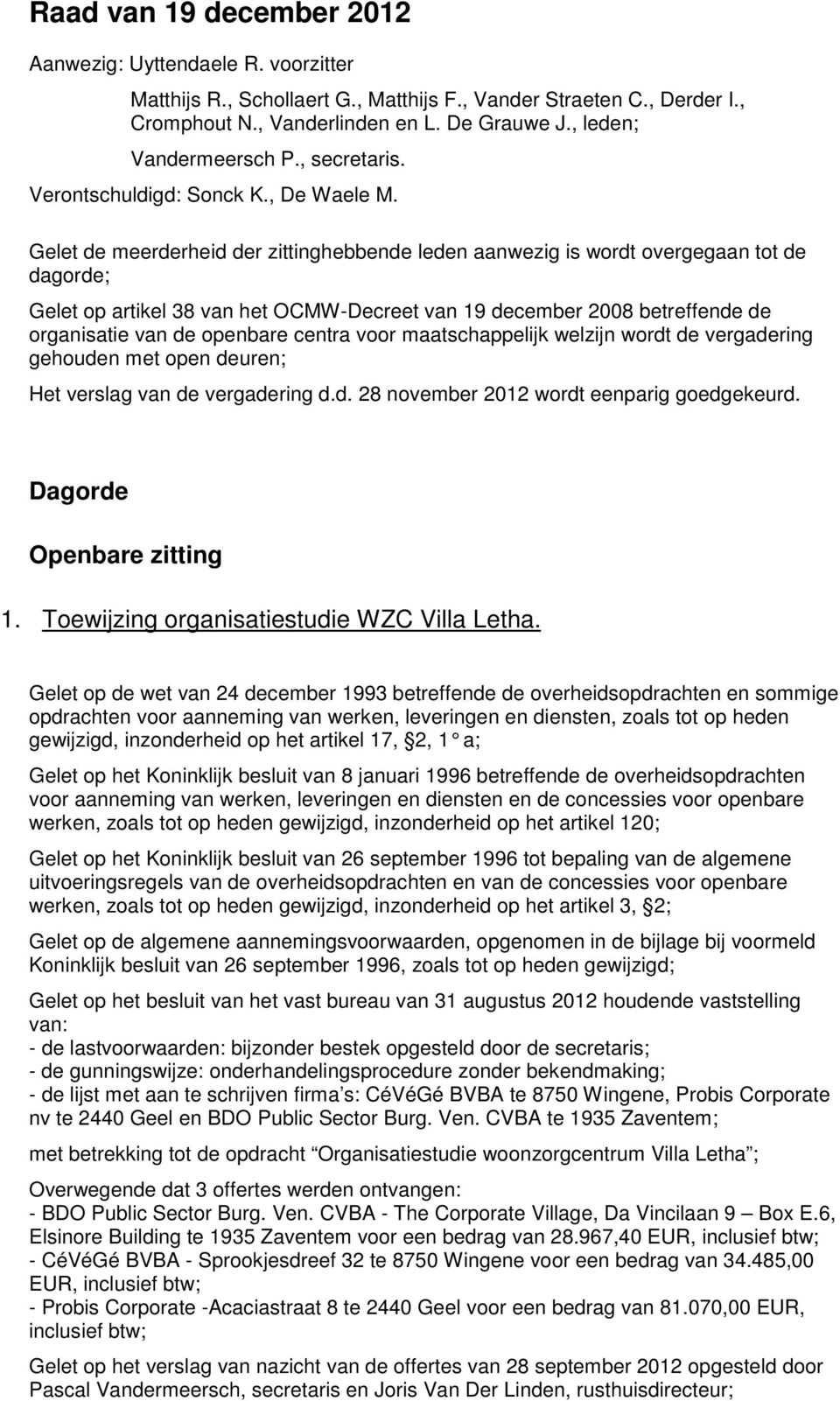 Gelet de meerderheid der zittinghebbende leden aanwezig is wordt overgegaan tot de dagorde; Gelet op artikel 38 van het OCMW-Decreet van 19 december 2008 betreffende de organisatie van de openbare