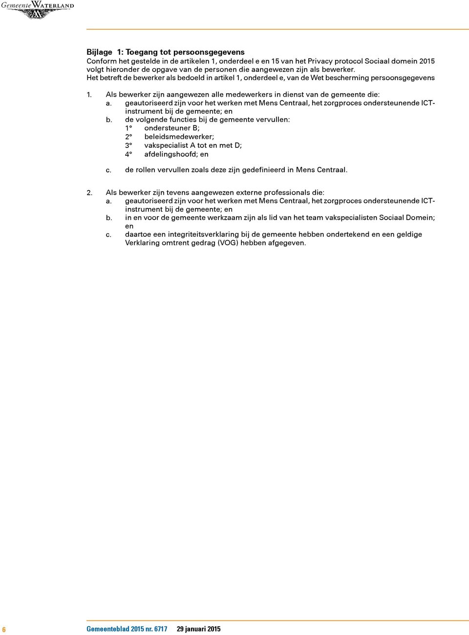 Als bewerker zijn aangewezen alle medewerkers in dienst van de gemeente die: a. geautoriseerd zijn voor het werken met Mens Centraal, het zorgproces ondersteunende ICTinstrument bij de gemeente; en b.