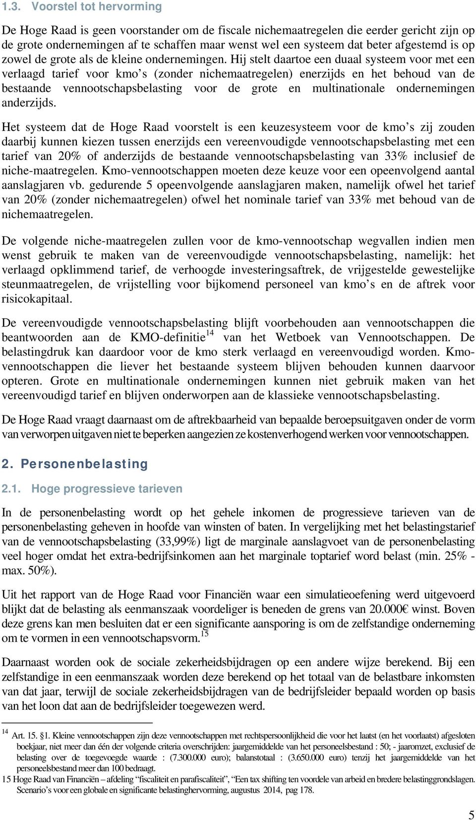 Hij stelt daartoe een duaal systeem voor met een verlaagd tarief voor kmo s (zonder nichemaatregelen) enerzijds en het behoud van de bestaande vennootschapsbelasting voor de grote en multinationale