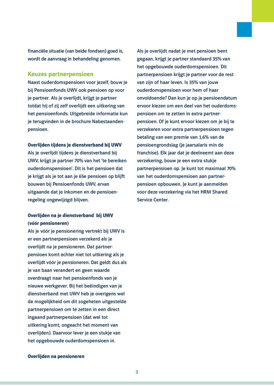 Als je overlijdt, krijgt je partner totdat hij of zij zelf overlijdt een uitkering van het pensioenfonds. Uitgebreide informatie kun je terugvinden in de brochure Nabestaandenpensioen.