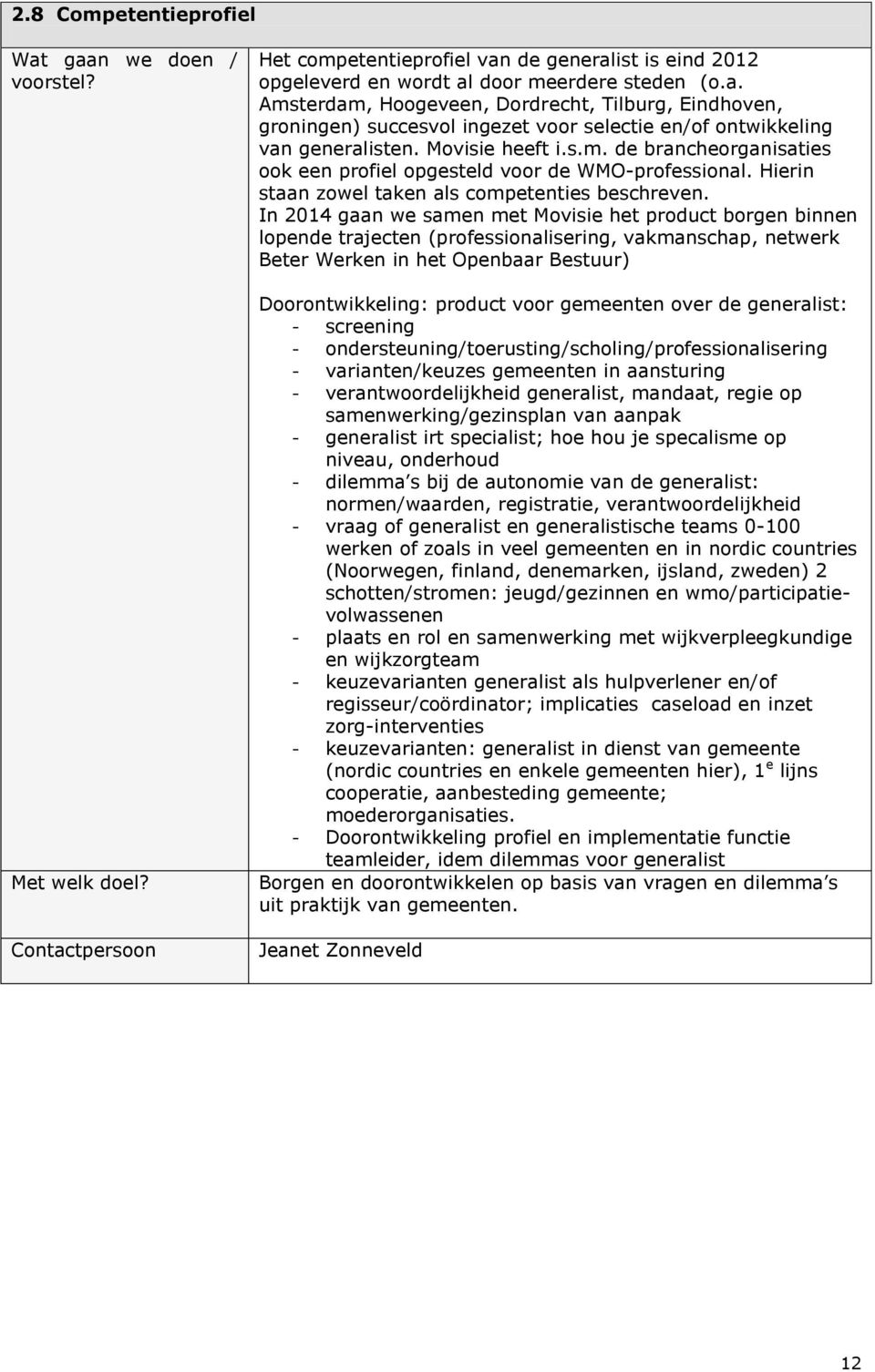 In 2014 gaan we samen met Movisie het product borgen binnen lopende trajecten (professionalisering, vakmanschap, netwerk Beter Werken in het Openbaar Bestuur) Doorontwikkeling: product voor gemeenten