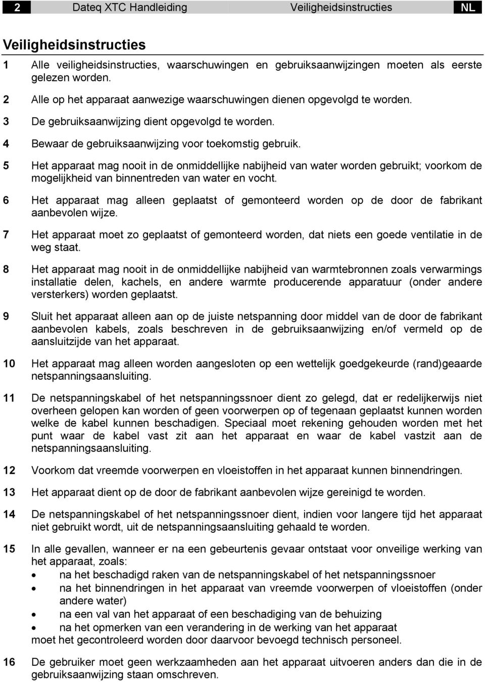 5 Het apparaat mag nooit in de onmiddellijke nabijheid van water worden gebruikt; voorkom de mogelijkheid van binnentreden van water en vocht.