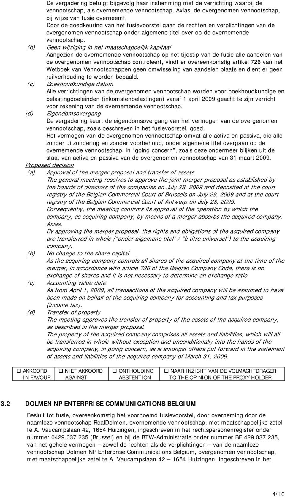 Geen wijziging in het maatschappelijk kapitaal Aangezien de overnemende vennootschap op het tijdstip van de fusie alle aandelen van de overgenomen vennootschap controleert, vindt er overeenkomstig