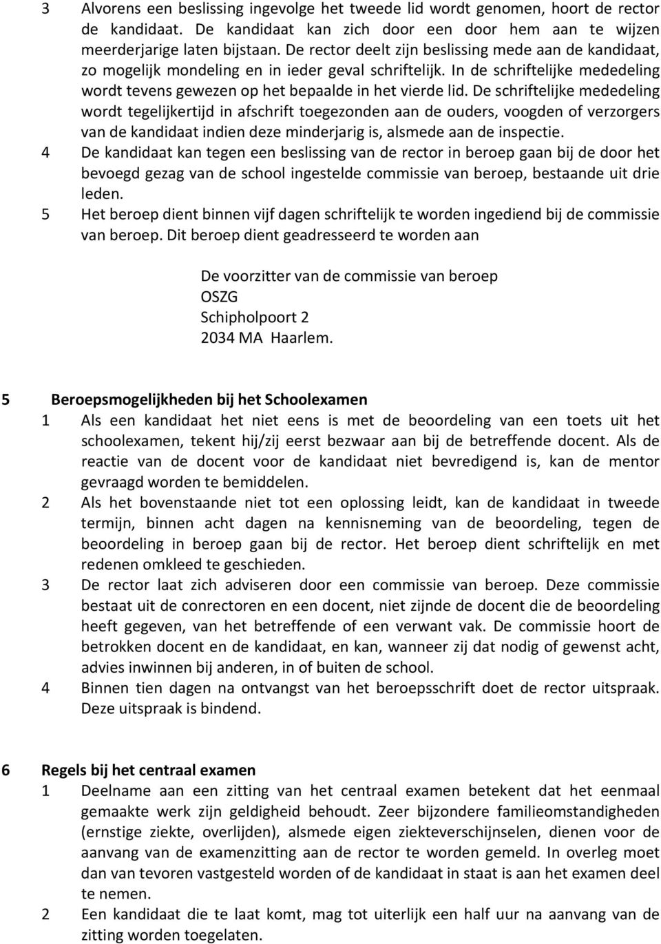 De schriftelijke mededeling wordt tegelijkertijd in afschrift toegezonden aan de ouders, voogden of verzorgers van de kandidaat indien deze minderjarig is, alsmede aan de inspectie.