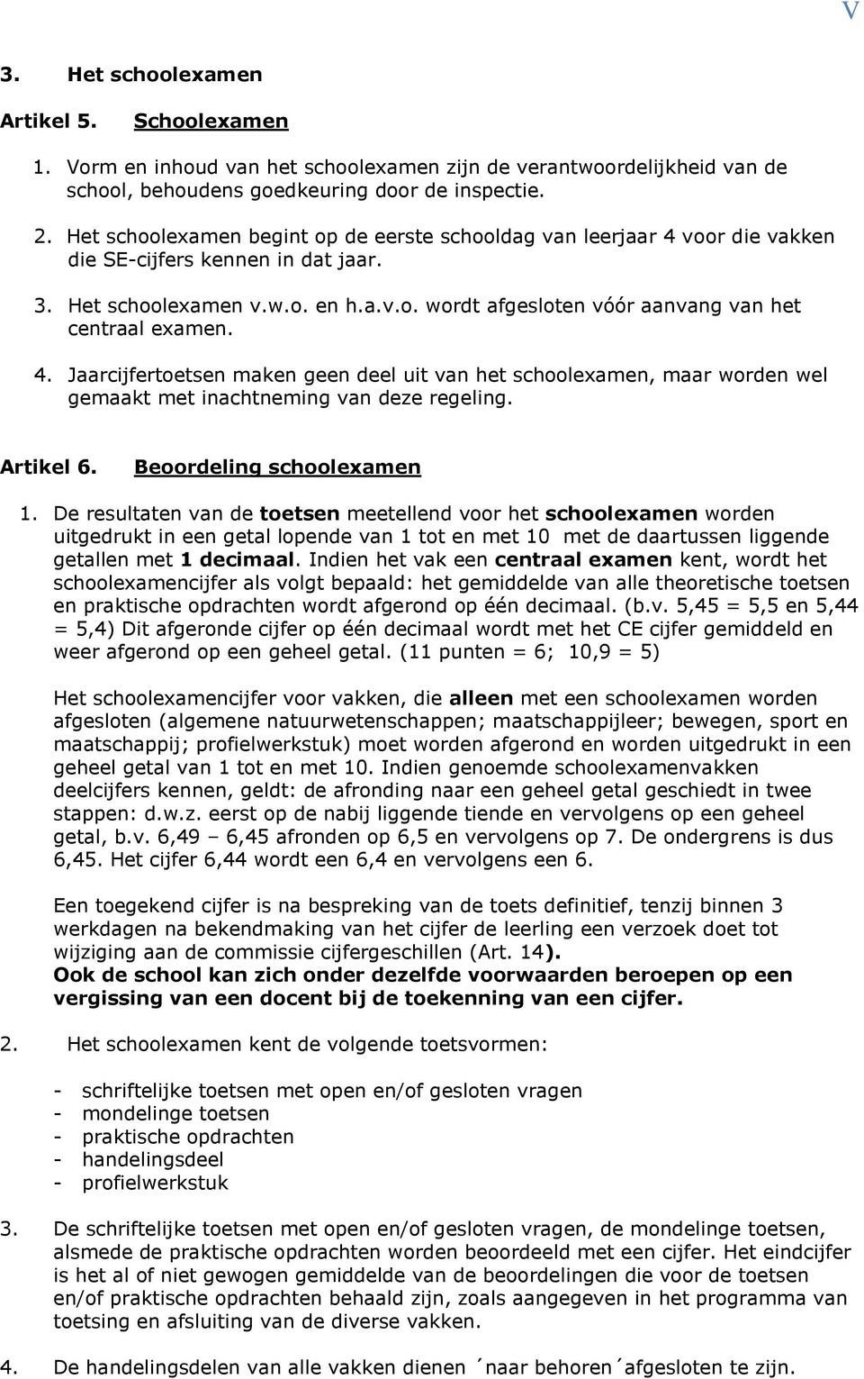 4. Jaarcijfertoetsen maken geen deel uit van het schoolexamen, maar worden wel gemaakt met inachtneming van deze regeling. Artikel 6. Beoordeling schoolexamen 1.