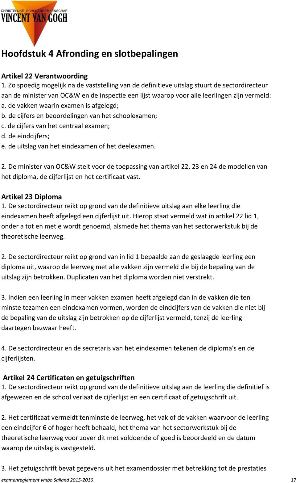 de vakken waarin examen is afgelegd; b. de cijfers en beoordelingen van het schoolexamen; c. de cijfers van het centraal examen; d. de eindcijfers; e. de uitslag van het eindexamen of het deelexamen.