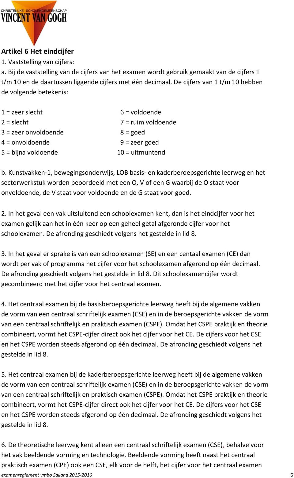 De cijfers van 1 t/m 10 hebben de volgende betekenis: 1 = zeer slecht 6 = voldoende 2 = slecht 7 = ruim voldoende 3 = zeer onvoldoende 8 = goed 4 = onvoldoende 9 = zeer goed 5 = bijna voldoende 10 =