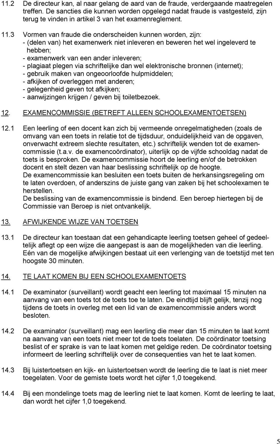 3 Vormen van fraude die onderscheiden kunnen worden, zijn: - (delen van) het examenwerk niet inleveren en beweren het wel ingeleverd te hebben; - examenwerk van een ander inleveren; - plagiaat plegen