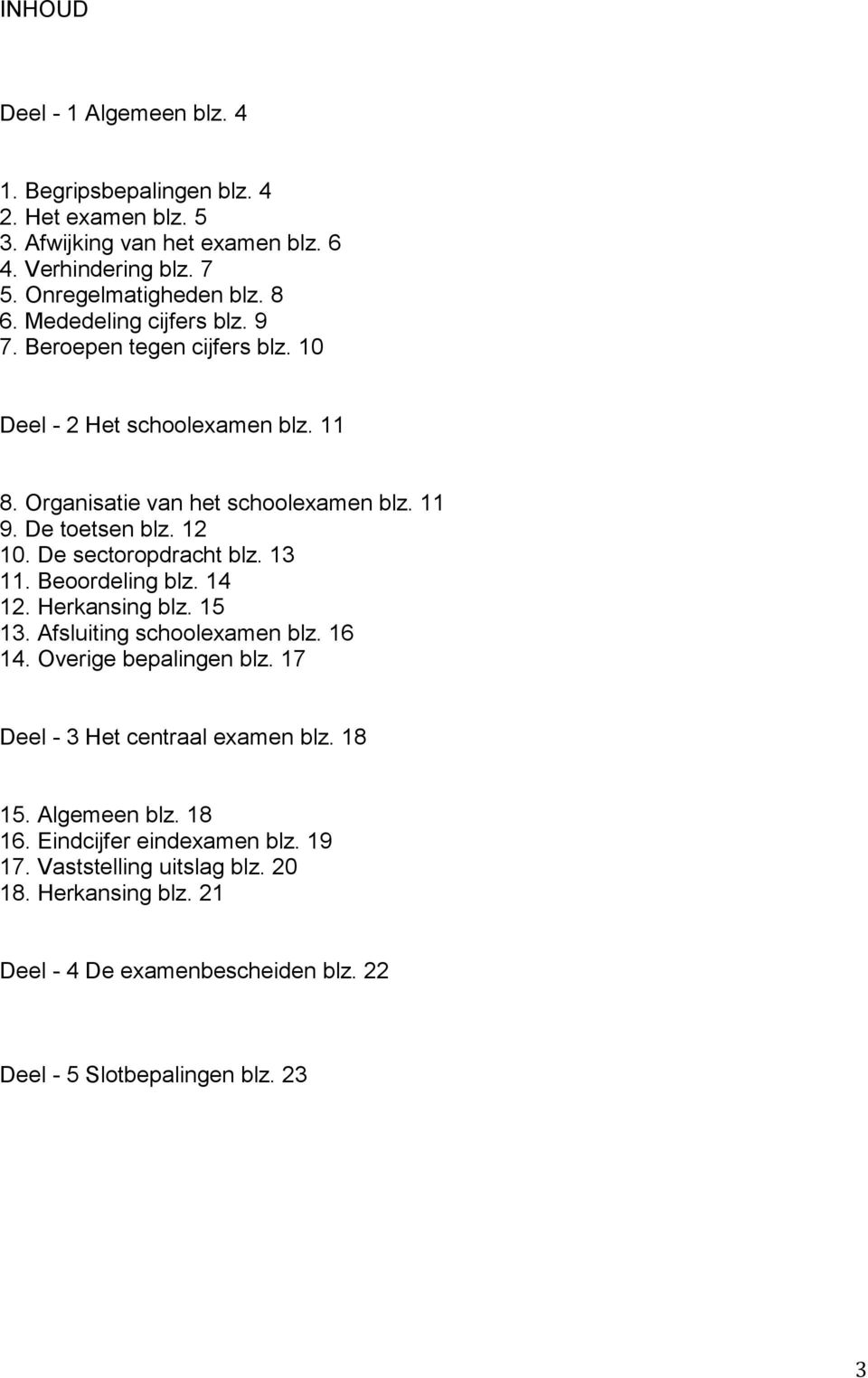 De sectoropdracht blz. 13 11. Beoordeling blz. 14 12. Herkansing blz. 15 13. Afsluiting schoolexamen blz. 16 14. Overige bepalingen blz. 17 Deel - 3 Het centraal examen blz.