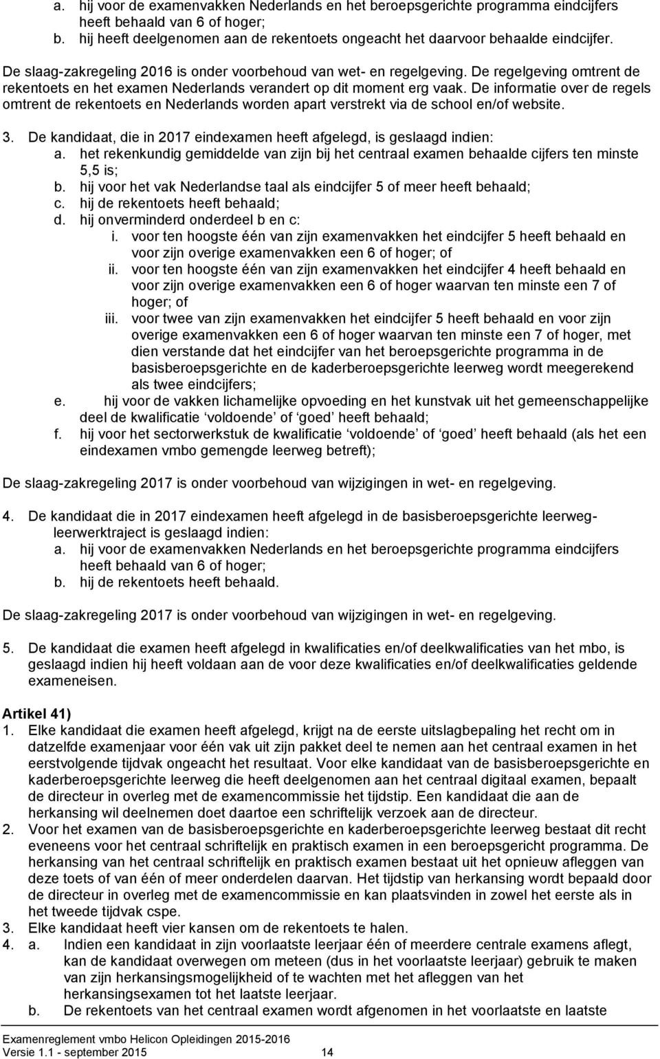 De informatie over de regels omtrent de rekentoets en Nederlands worden apart verstrekt via de school en/of website. 3. De kandidaat, die in 2017 eindexamen heeft afgelegd, is geslaagd indien: a.