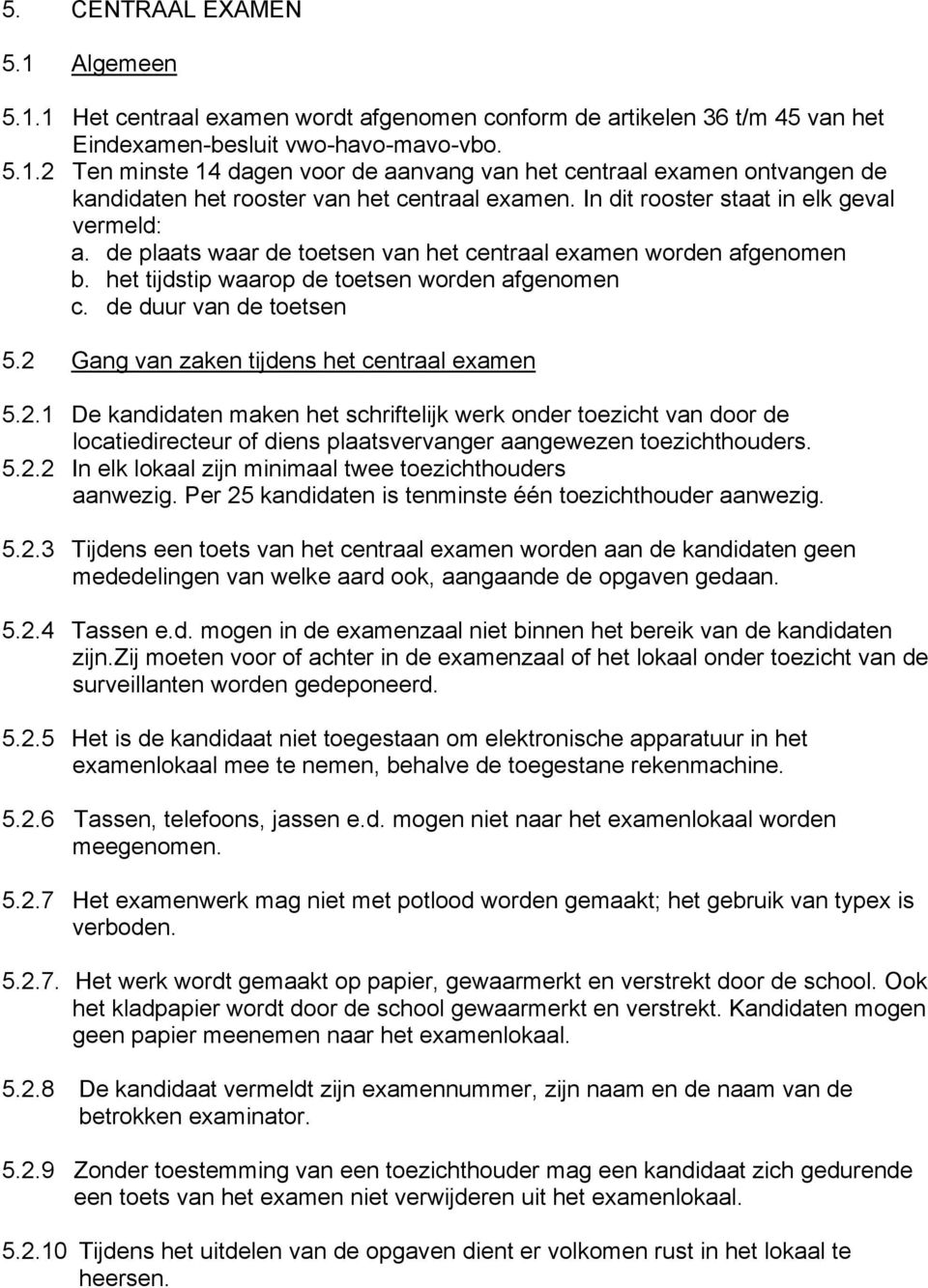 2 Gang van zaken tijdens het centraal examen 5.2.1 De kandidaten maken het schriftelijk werk onder toezicht van door de locatiedirecteur of diens plaatsvervanger aangewezen toezichthouders. 5.2.2 In elk lokaal zijn minimaal twee toezichthouders aanwezig.