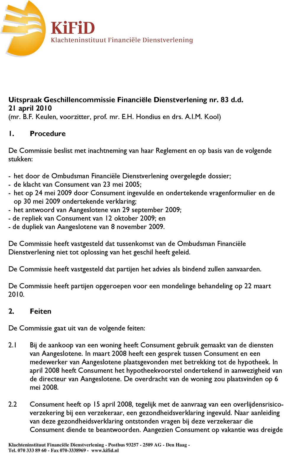 Consument van 23 mei 2005; - het op 24 mei 2009 door Consument ingevulde en ondertekende vragenformulier en de op 30 mei 2009 ondertekende verklaring; - het antwoord van Aangeslotene van 29 september