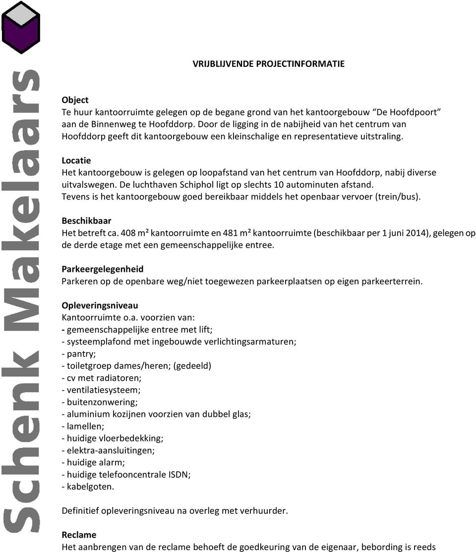 Locatie Het kantoorgebouw is gelegen op loopafstand van het centrum van Hoofddorp, nabij diverse uitvalswegen. De luchthaven Schiphol ligt op slechts 10 autominuten afstand.