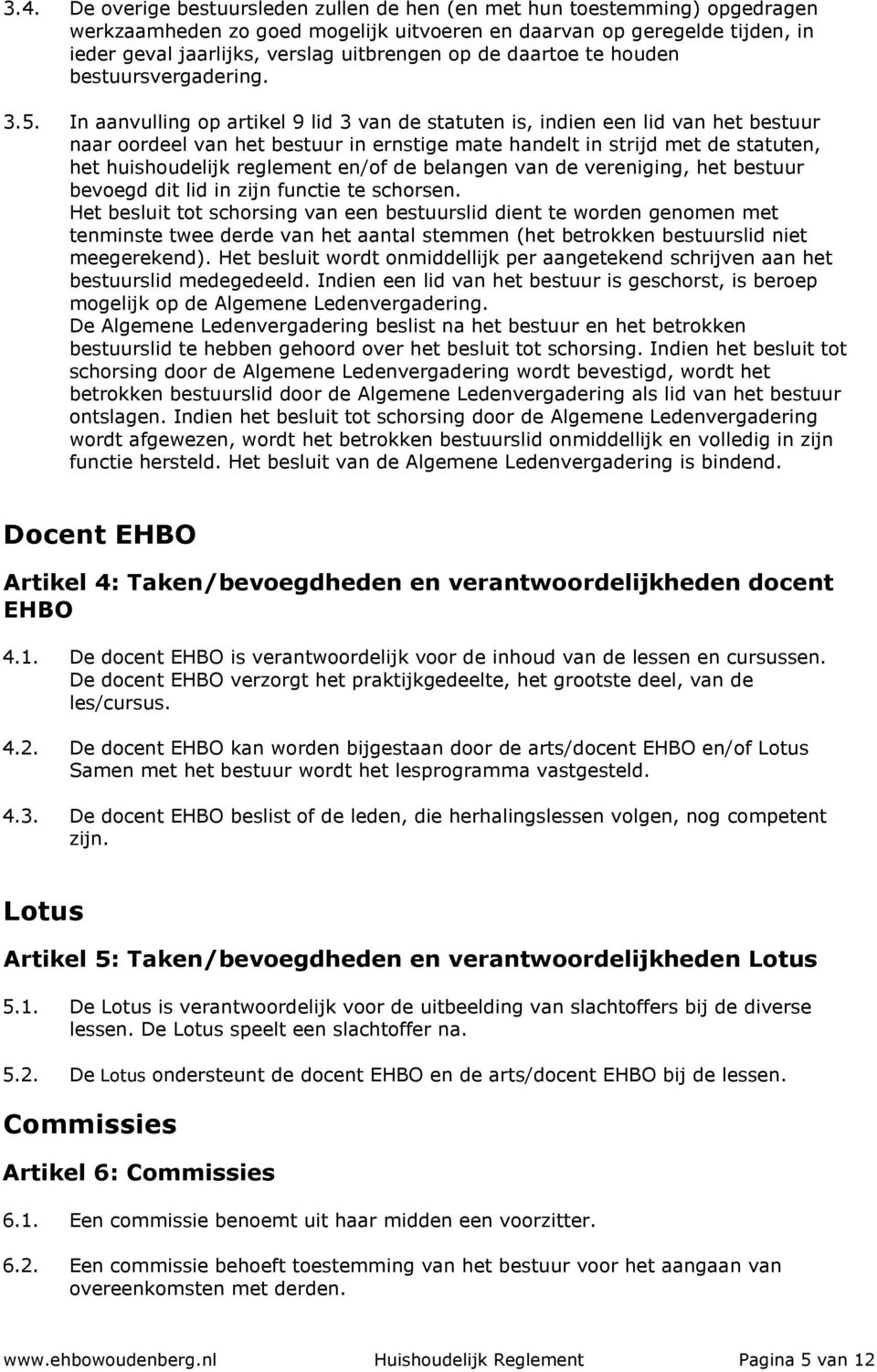 In aanvulling op artikel 9 lid 3 van de statuten is, indien een lid van het bestuur naar oordeel van het bestuur in ernstige mate handelt in strijd met de statuten, het huishoudelijk reglement en/of