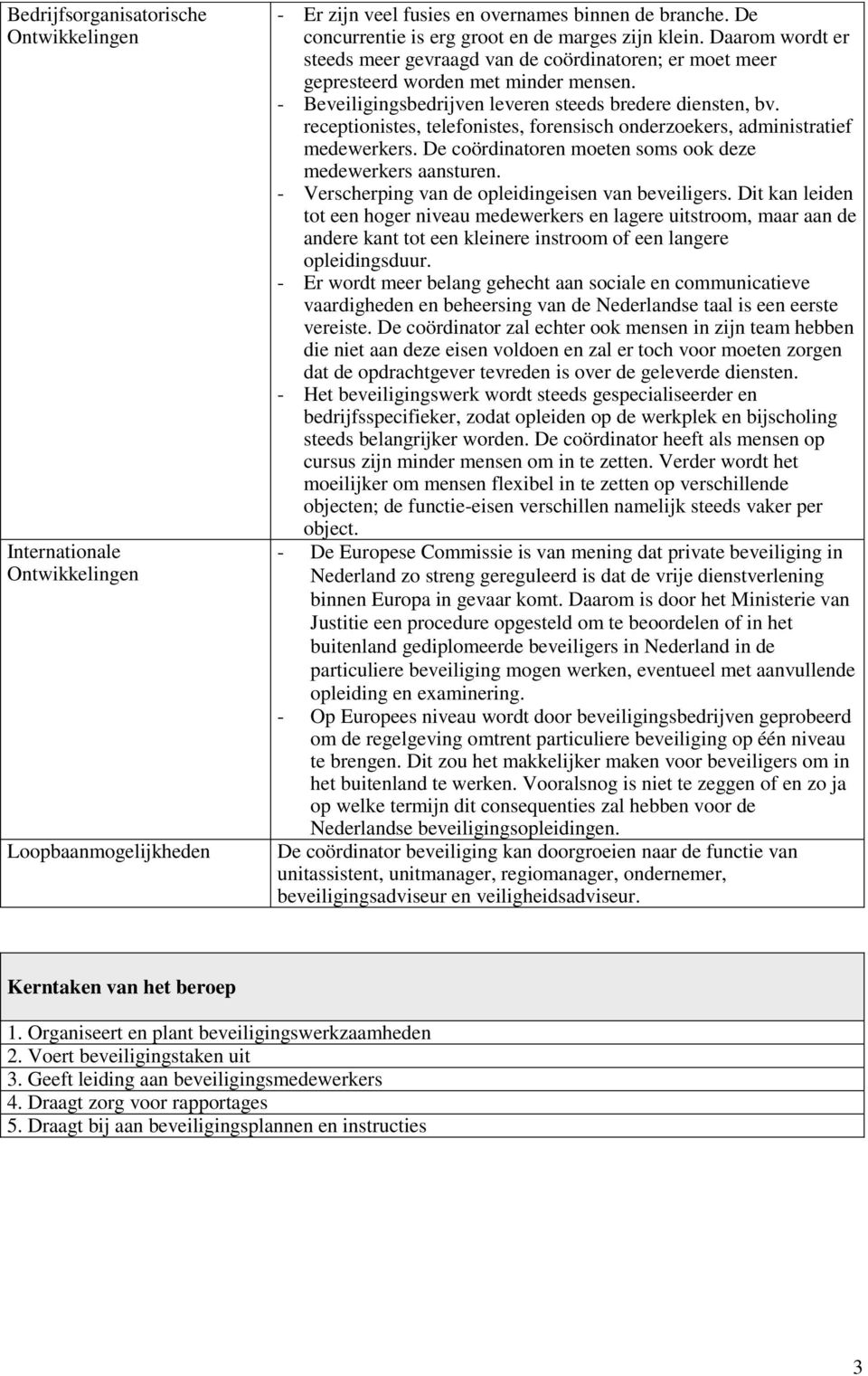 receptionistes, telefonistes, forensisch onderzoekers, administratief medewerkers. De coördinatoren moeten soms ook deze medewerkers aansturen. - Verscherping van de opleidingeisen van beveiligers.