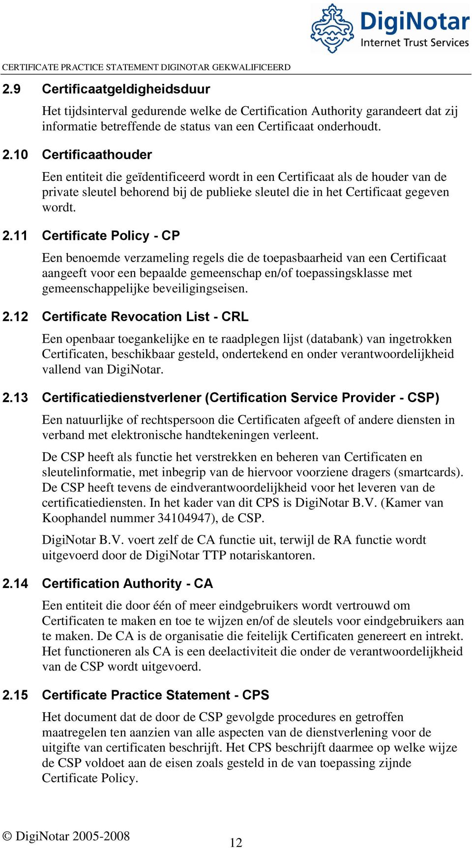 11 Certificate Policy - CP Een benoemde verzameling regels die de toepasbaarheid van een Certificaat aangeeft voor een bepaalde gemeenschap en/of toepassingsklasse met gemeenschappelijke