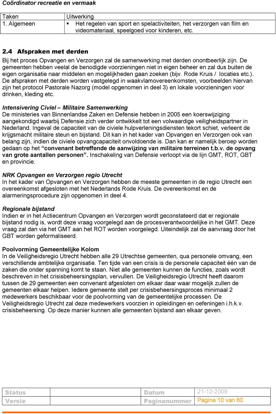 De gemeenten hebben veelal de benodigde voorzieningen niet in eigen beheer en zal dus buiten de eigen organisatie naar middelen en mogelijkheden gaan zoeken (bijv. Rode Kruis / locaties etc.).