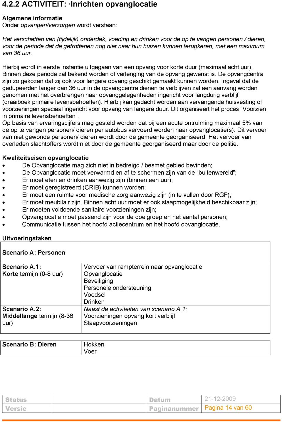 Hierbij wordt in eerste instantie uitgegaan van een opvang voor korte duur (maximaal acht uur). Binnen deze periode zal bekend worden of verlenging van de opvang gewenst is.