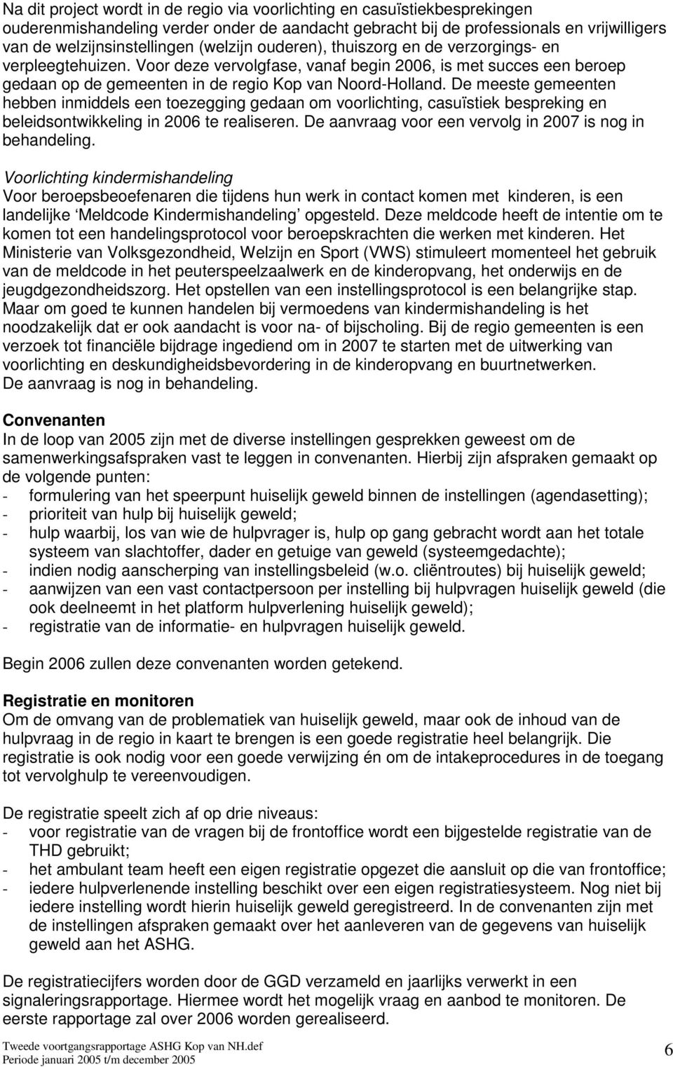 De meeste gemeenten hebben inmiddels een toezegging gedaan om voorlichting, casuïstiek bespreking en beleidsontwikkeling in 2006 te realiseren.