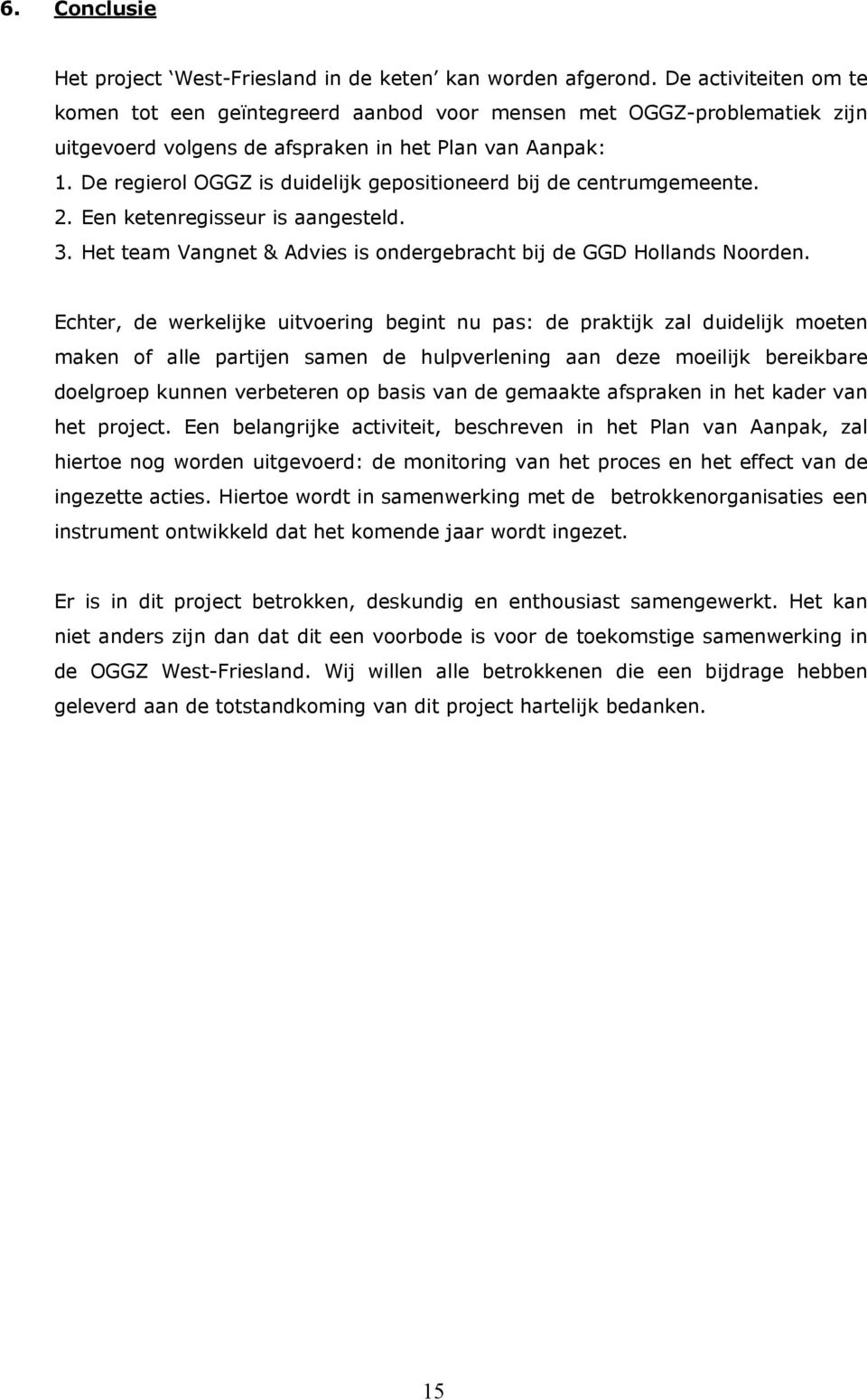 De regierol OGGZ is duidelijk gepositioneerd bij de centrumgemeente. 2. Een ketenregisseur is aangesteld. 3. Het team Vangnet & Advies is ondergebracht bij de GGD Hollands Noorden.