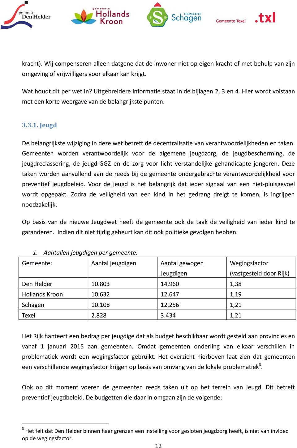 Jeugd De belangrijkste wijziging in deze wet betreft de decentralisatie van verantwoordelijkheden en taken.