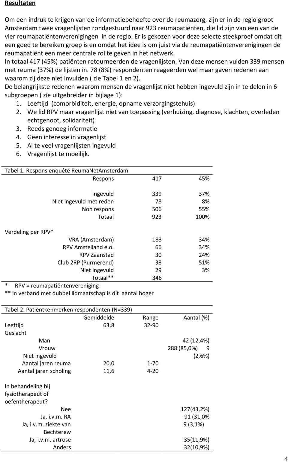 Er is gekozen voor deze selecte steekproef omdat dit een goed te bereiken groep is en omdat het idee is om juist via de reumapatiëntenverenigingen de reumapatiënt een meer centrale rol te geven in