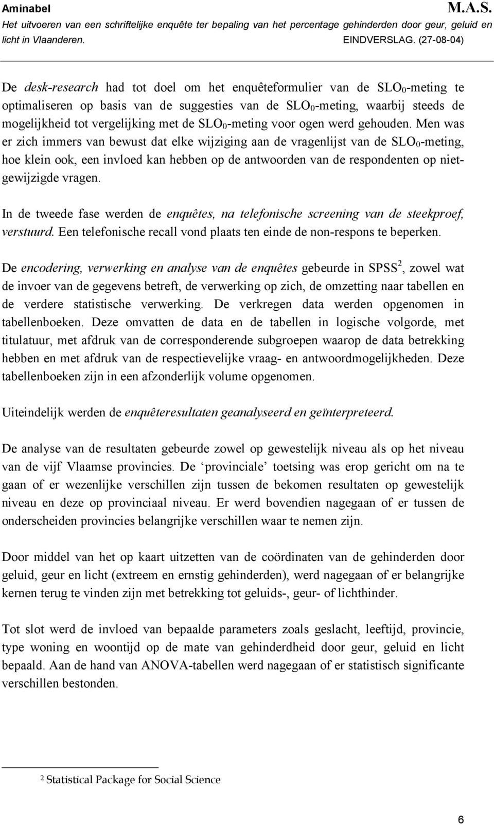 Men was er zich immers van bewust dat elke wijziging aan de vragenlijst van de SLO 0 -meting, hoe klein ook, een invloed kan hebben op de antwoorden van de respondenten op nietgewijzigde vragen.