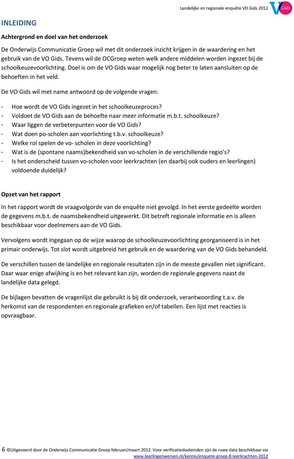 De VO Gids wil met name antwoord op de volgende vragen: - Hoe wordt de VO Gids ingezet in het schoolkeuzeproces? - Voldoet de VO Gids aan de behoefte naar meer informatie m.b.t. schoolkeuze? - Waar liggen de verbeterpunten voor de VO Gids?