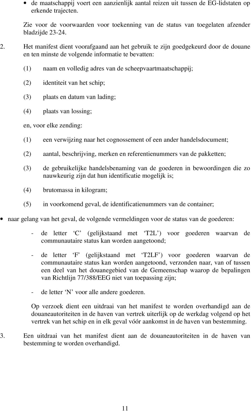 Het manifest dient voorafgaand aan het gebruik te zijn goedgekeurd door de douane en ten minste de volgende informatie te bevatten: (1) naam en volledig adres van de scheepvaartmaatschappij; (2)