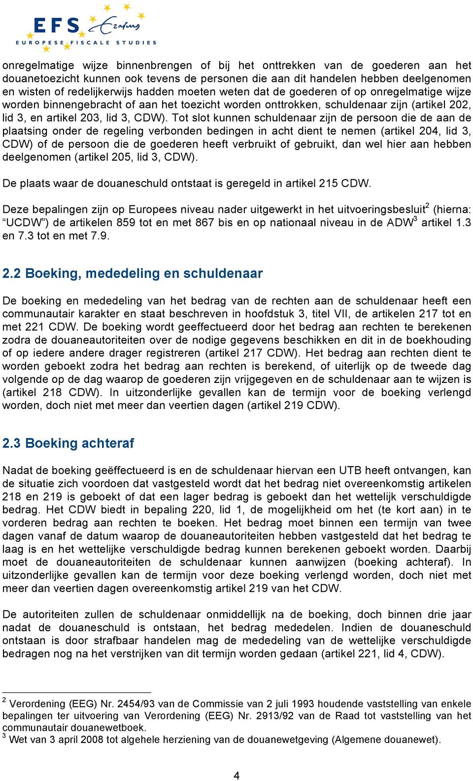 Tot slot kunnen schuldenaar zijn de persoon die de aan de plaatsing onder de regeling verbonden bedingen in acht dient te nemen (artikel 204, lid 3, CDW) of de persoon die de goederen heeft verbruikt